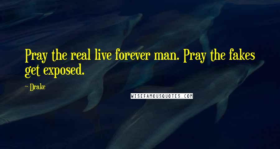 Drake Quotes: Pray the real live forever man. Pray the fakes get exposed.