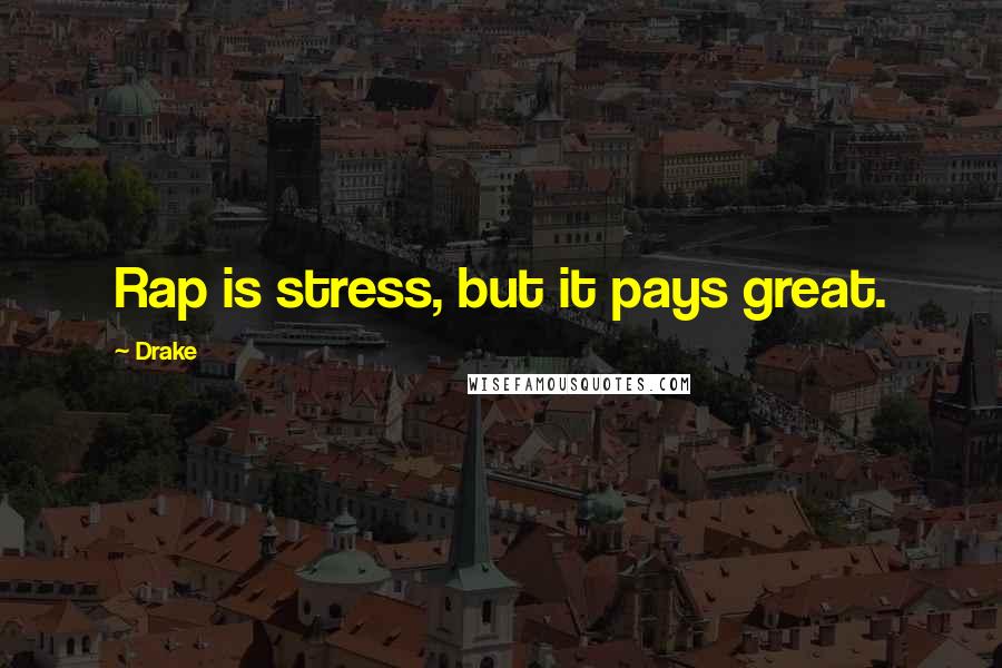 Drake Quotes: Rap is stress, but it pays great.
