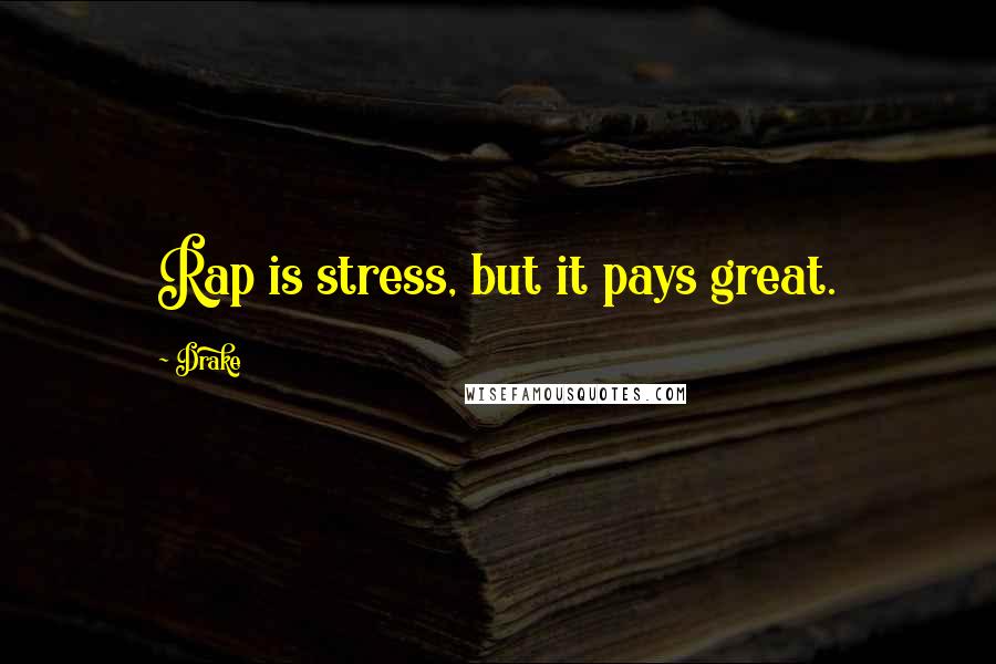 Drake Quotes: Rap is stress, but it pays great.