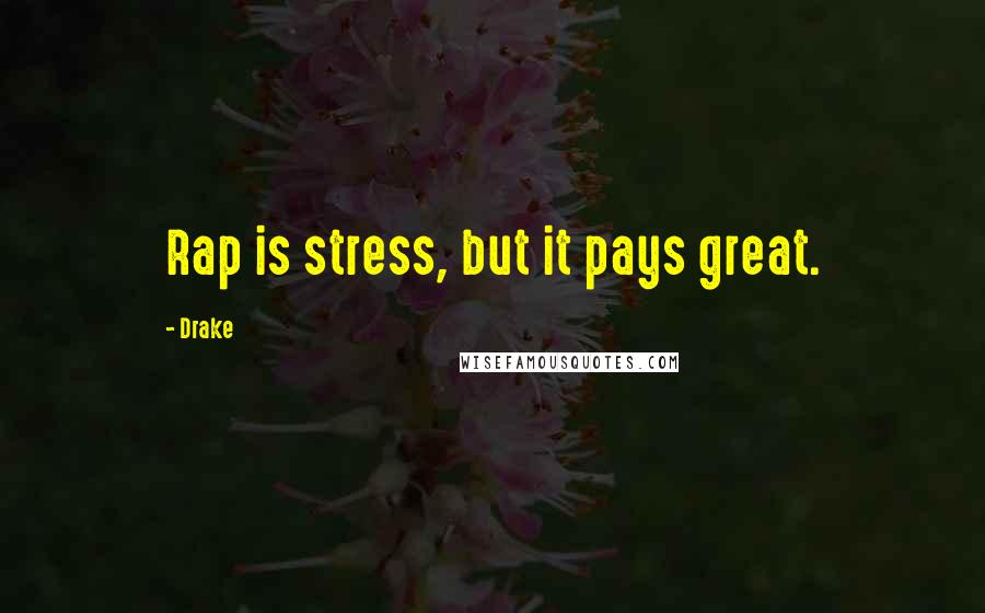 Drake Quotes: Rap is stress, but it pays great.
