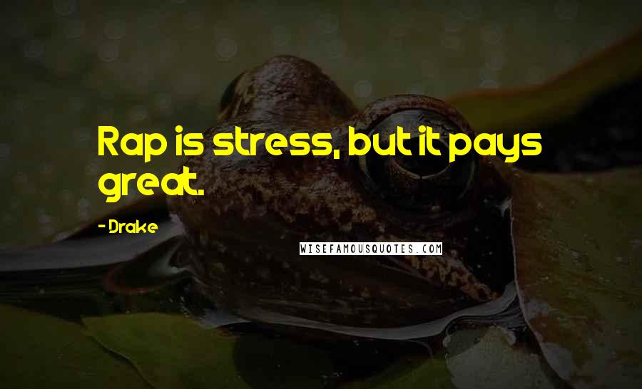 Drake Quotes: Rap is stress, but it pays great.