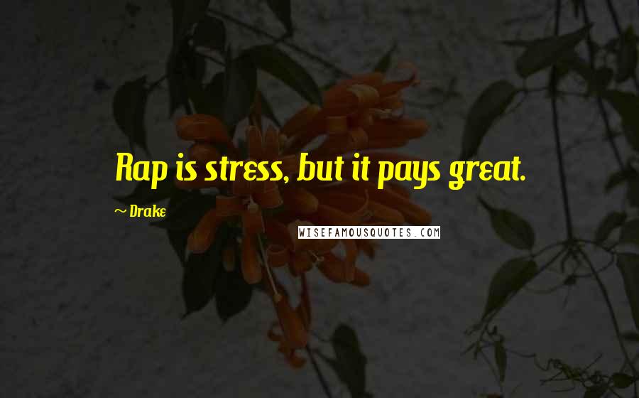 Drake Quotes: Rap is stress, but it pays great.