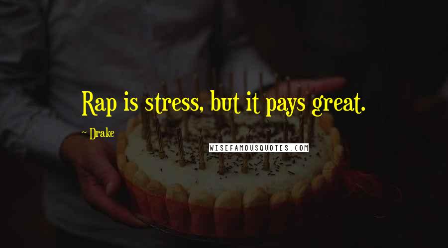 Drake Quotes: Rap is stress, but it pays great.