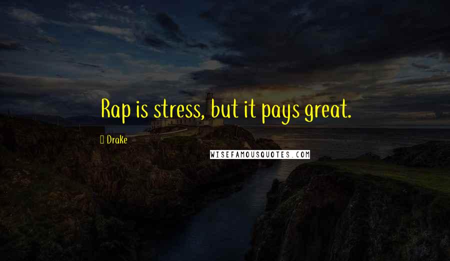 Drake Quotes: Rap is stress, but it pays great.