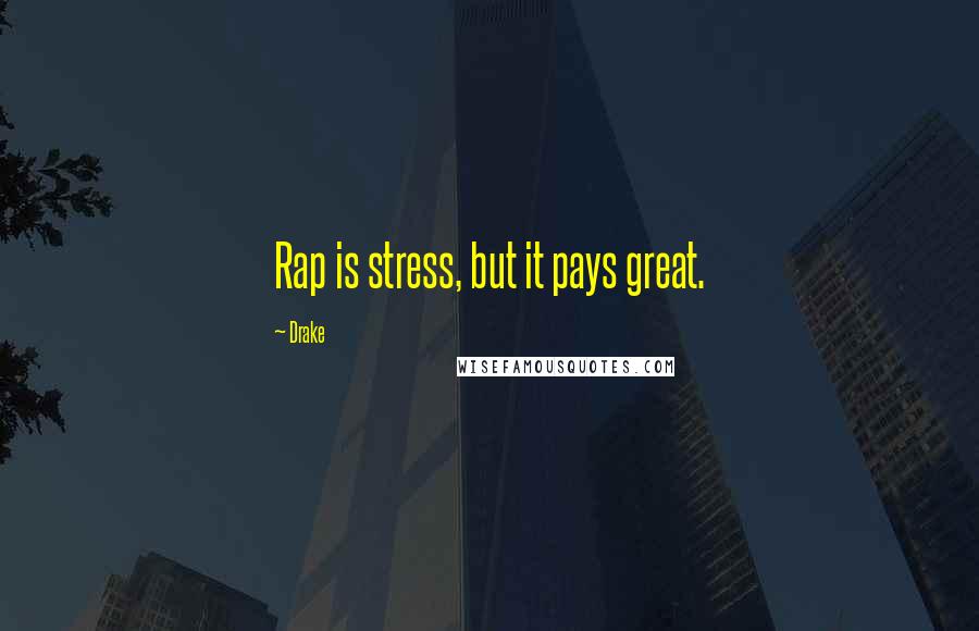 Drake Quotes: Rap is stress, but it pays great.