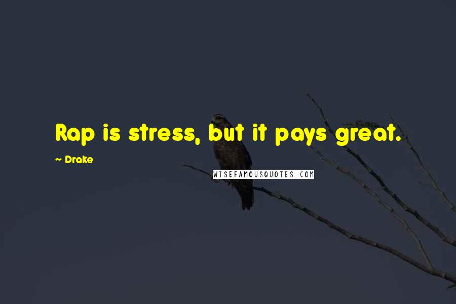 Drake Quotes: Rap is stress, but it pays great.