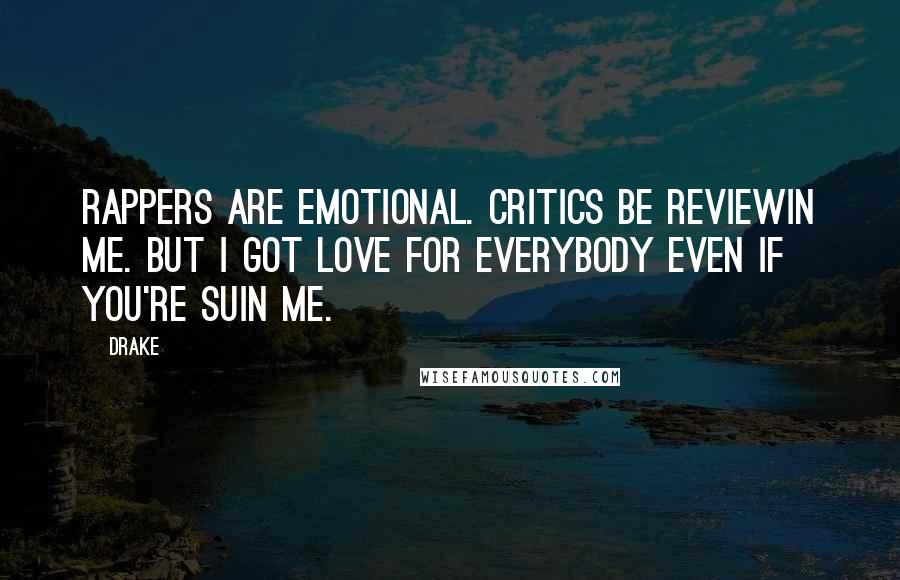 Drake Quotes: Rappers are emotional. Critics be reviewin me. But I got love for everybody even if you're suin me.