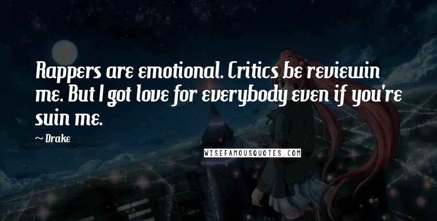 Drake Quotes: Rappers are emotional. Critics be reviewin me. But I got love for everybody even if you're suin me.