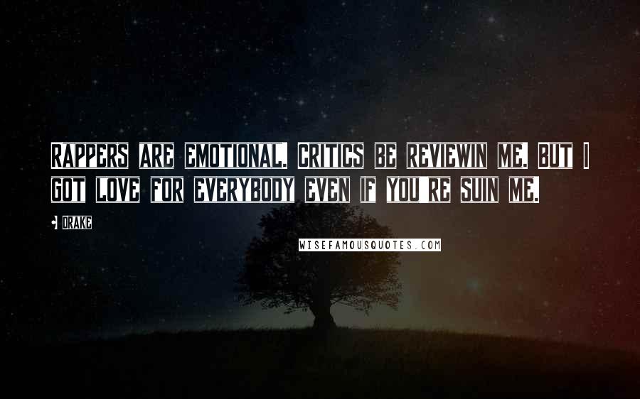 Drake Quotes: Rappers are emotional. Critics be reviewin me. But I got love for everybody even if you're suin me.