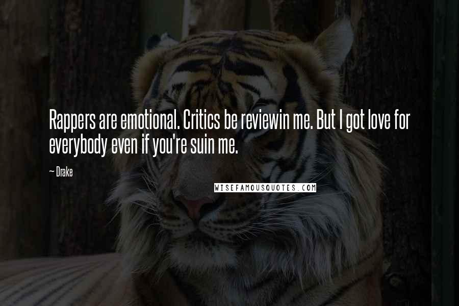 Drake Quotes: Rappers are emotional. Critics be reviewin me. But I got love for everybody even if you're suin me.