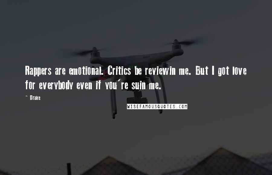 Drake Quotes: Rappers are emotional. Critics be reviewin me. But I got love for everybody even if you're suin me.