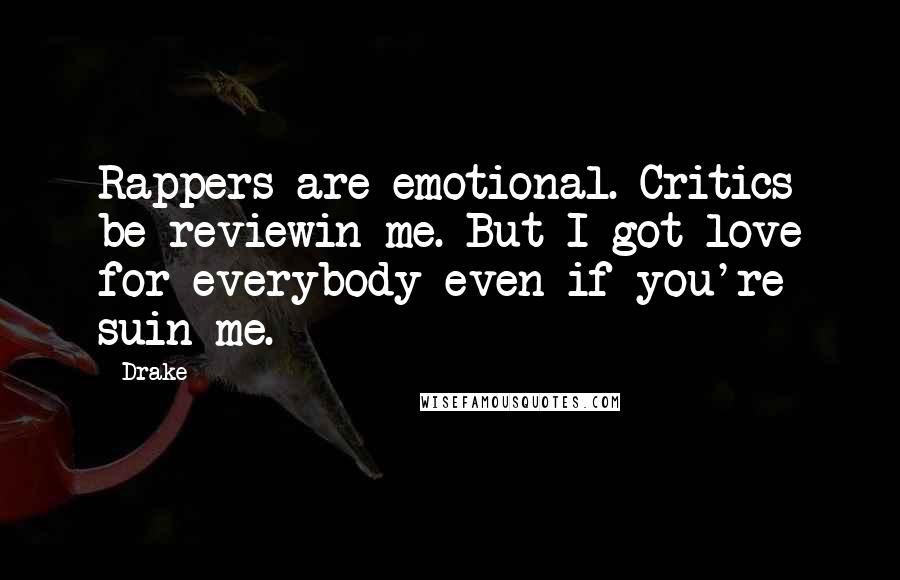 Drake Quotes: Rappers are emotional. Critics be reviewin me. But I got love for everybody even if you're suin me.