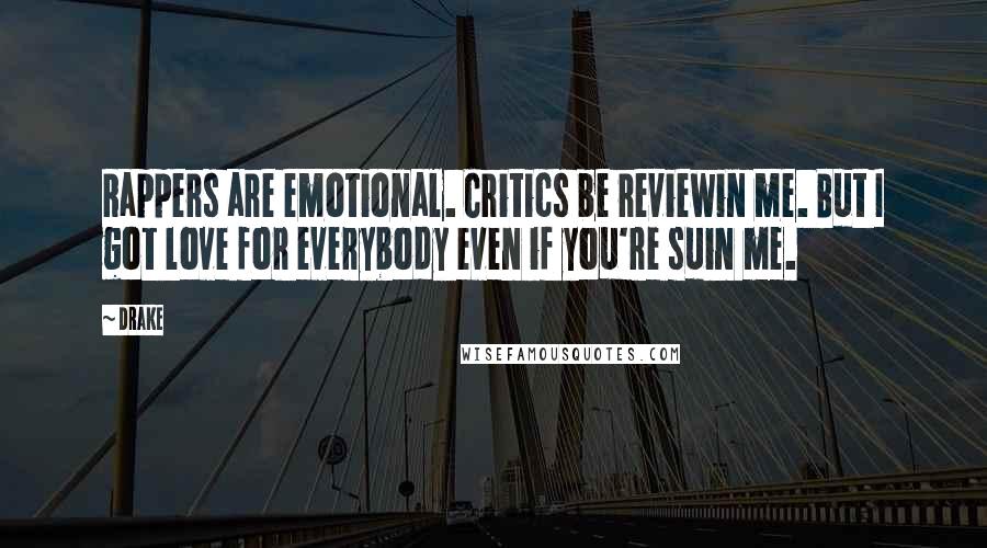 Drake Quotes: Rappers are emotional. Critics be reviewin me. But I got love for everybody even if you're suin me.