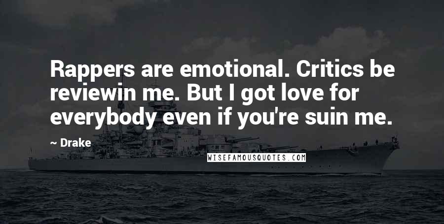 Drake Quotes: Rappers are emotional. Critics be reviewin me. But I got love for everybody even if you're suin me.