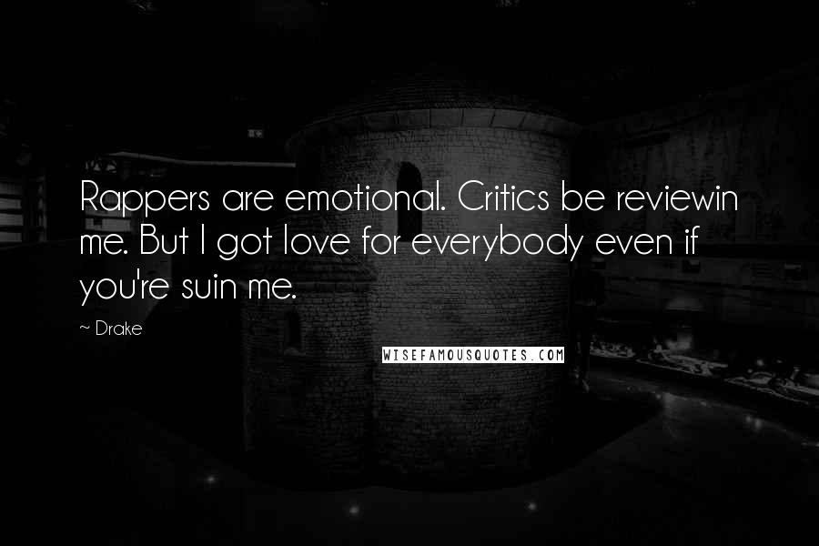 Drake Quotes: Rappers are emotional. Critics be reviewin me. But I got love for everybody even if you're suin me.