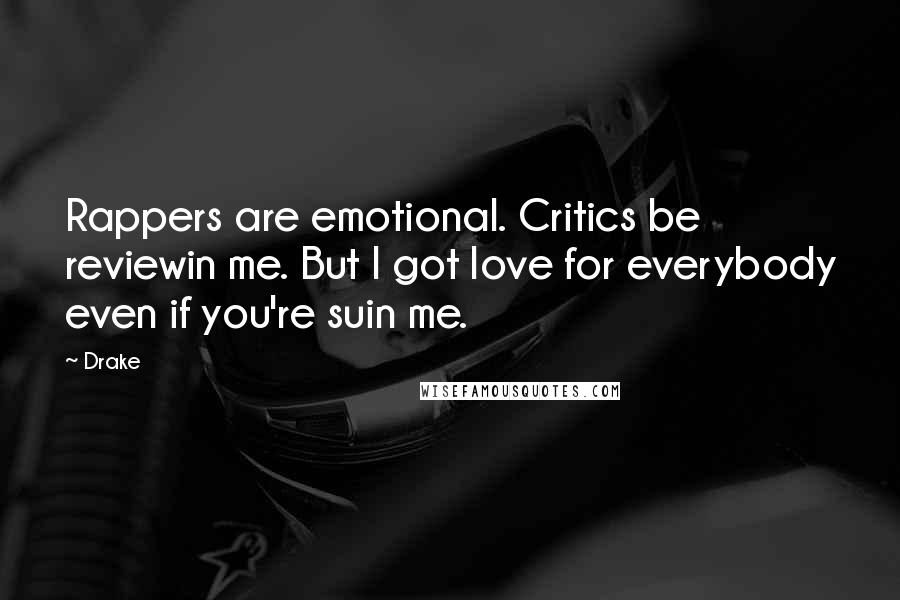 Drake Quotes: Rappers are emotional. Critics be reviewin me. But I got love for everybody even if you're suin me.