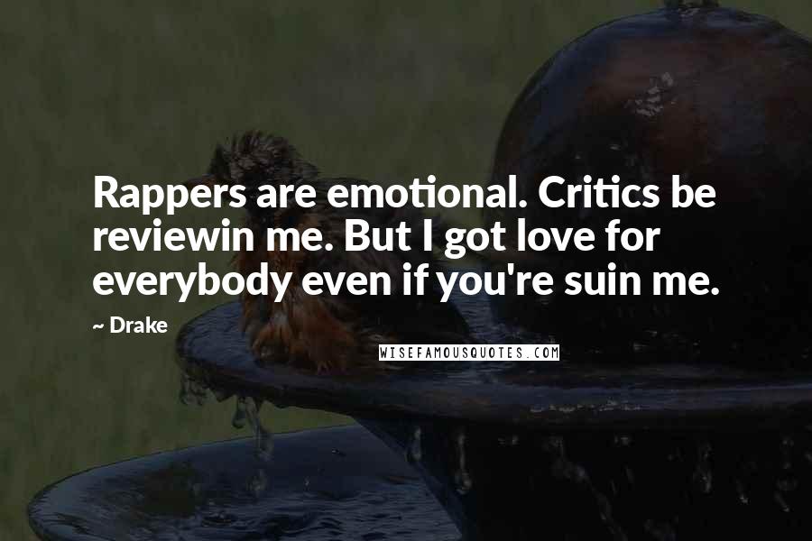 Drake Quotes: Rappers are emotional. Critics be reviewin me. But I got love for everybody even if you're suin me.