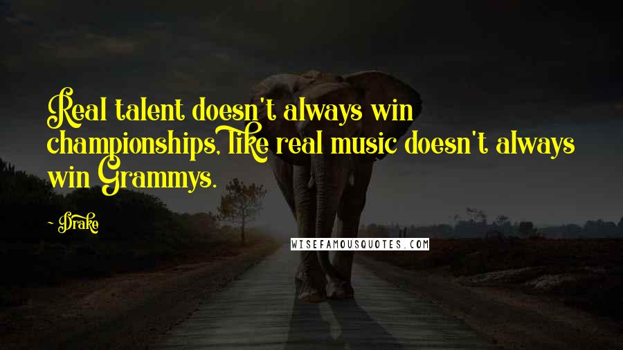 Drake Quotes: Real talent doesn't always win championships, like real music doesn't always win Grammys.