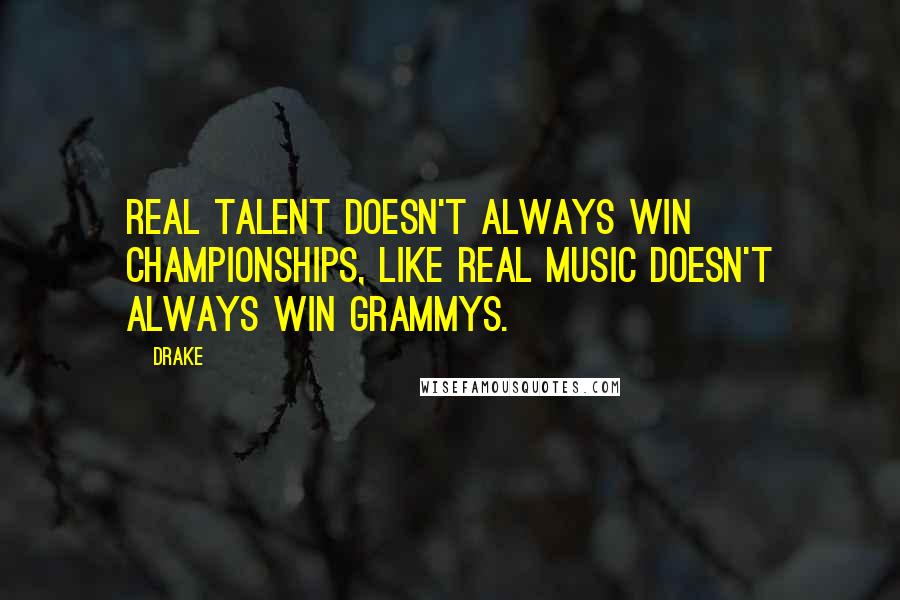 Drake Quotes: Real talent doesn't always win championships, like real music doesn't always win Grammys.