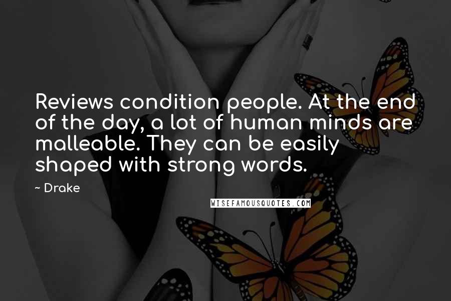 Drake Quotes: Reviews condition people. At the end of the day, a lot of human minds are malleable. They can be easily shaped with strong words.