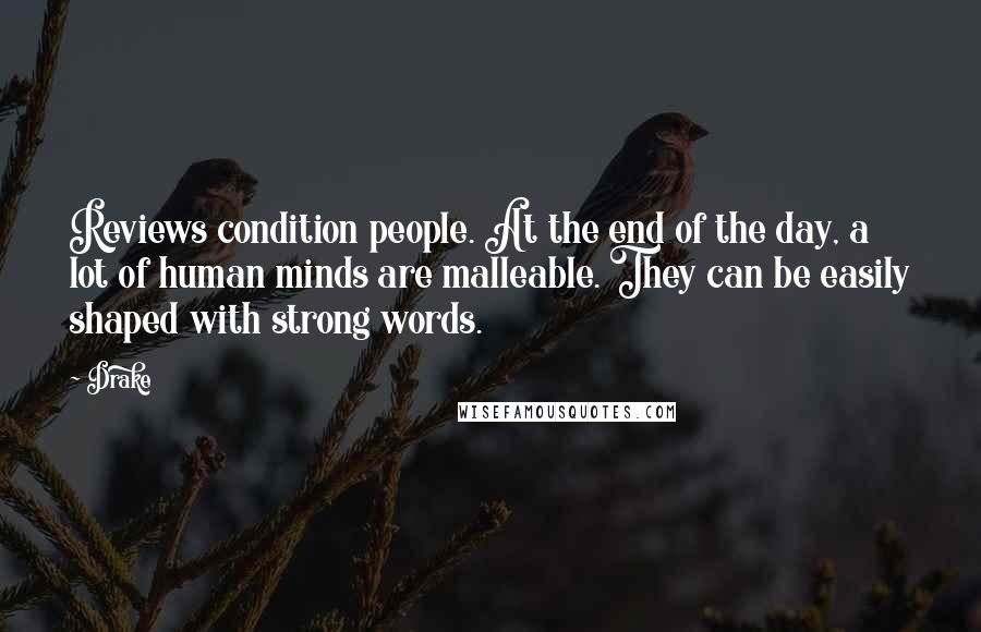 Drake Quotes: Reviews condition people. At the end of the day, a lot of human minds are malleable. They can be easily shaped with strong words.