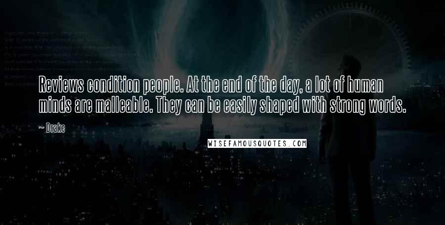 Drake Quotes: Reviews condition people. At the end of the day, a lot of human minds are malleable. They can be easily shaped with strong words.