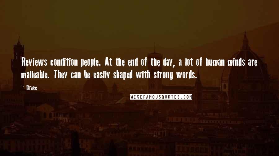 Drake Quotes: Reviews condition people. At the end of the day, a lot of human minds are malleable. They can be easily shaped with strong words.