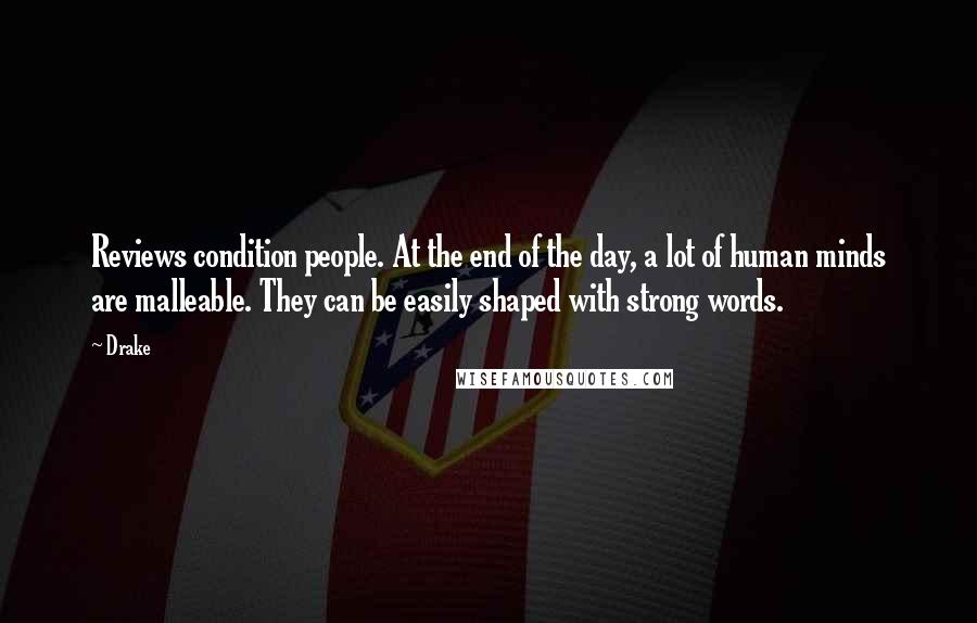 Drake Quotes: Reviews condition people. At the end of the day, a lot of human minds are malleable. They can be easily shaped with strong words.