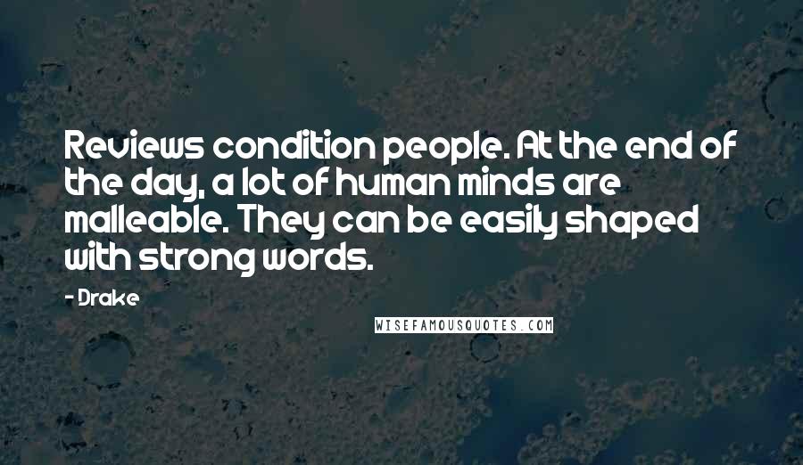 Drake Quotes: Reviews condition people. At the end of the day, a lot of human minds are malleable. They can be easily shaped with strong words.