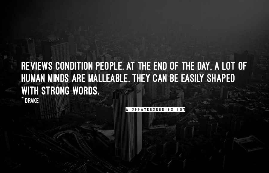 Drake Quotes: Reviews condition people. At the end of the day, a lot of human minds are malleable. They can be easily shaped with strong words.