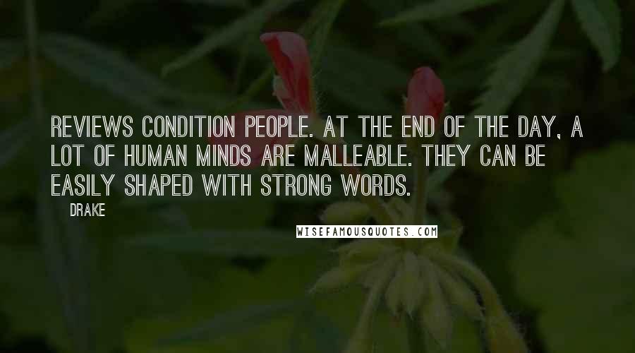 Drake Quotes: Reviews condition people. At the end of the day, a lot of human minds are malleable. They can be easily shaped with strong words.