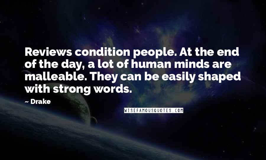 Drake Quotes: Reviews condition people. At the end of the day, a lot of human minds are malleable. They can be easily shaped with strong words.