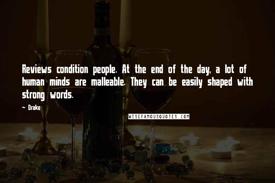 Drake Quotes: Reviews condition people. At the end of the day, a lot of human minds are malleable. They can be easily shaped with strong words.