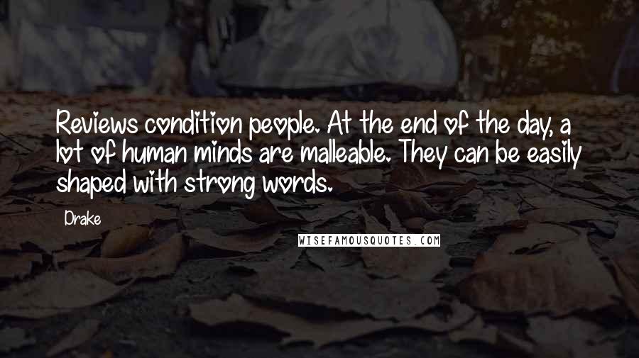 Drake Quotes: Reviews condition people. At the end of the day, a lot of human minds are malleable. They can be easily shaped with strong words.