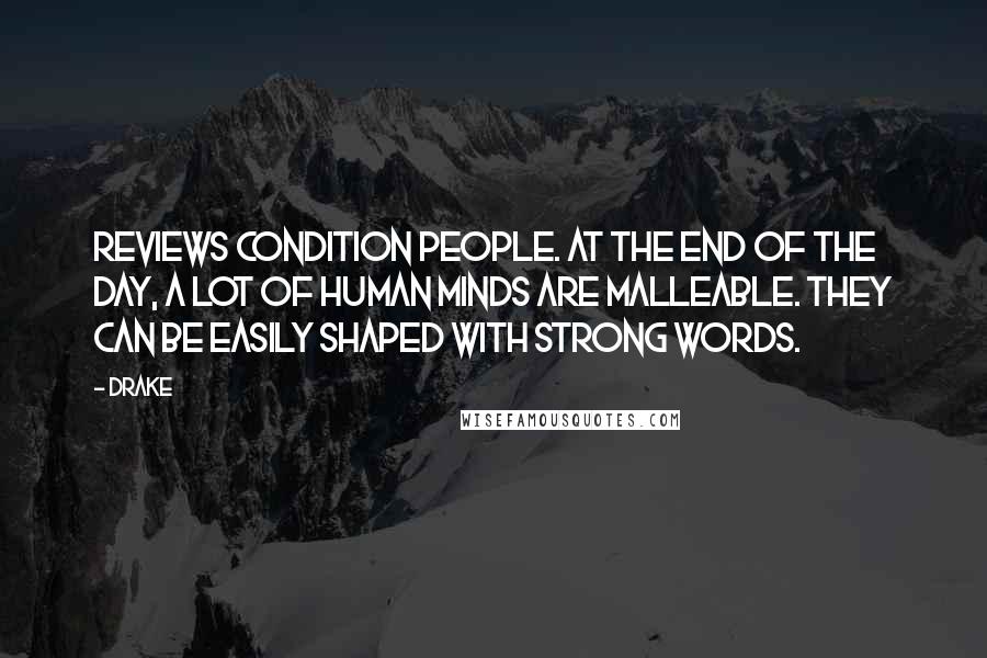 Drake Quotes: Reviews condition people. At the end of the day, a lot of human minds are malleable. They can be easily shaped with strong words.