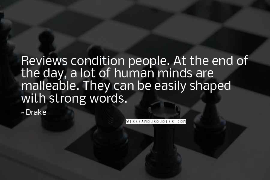 Drake Quotes: Reviews condition people. At the end of the day, a lot of human minds are malleable. They can be easily shaped with strong words.