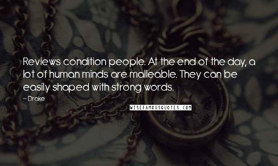 Drake Quotes: Reviews condition people. At the end of the day, a lot of human minds are malleable. They can be easily shaped with strong words.