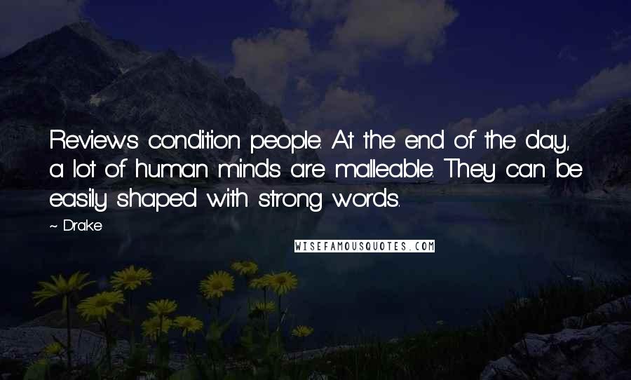 Drake Quotes: Reviews condition people. At the end of the day, a lot of human minds are malleable. They can be easily shaped with strong words.