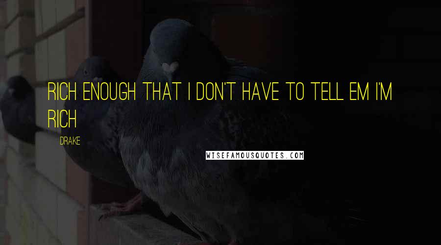 Drake Quotes: Rich enough that I don't have to tell em I'm rich