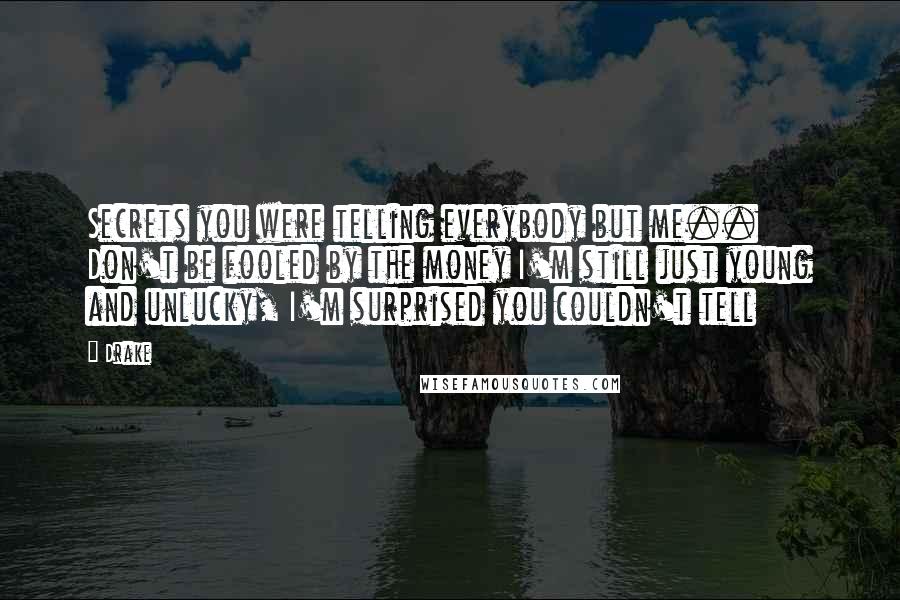 Drake Quotes: Secrets you were telling everybody but me.. Don't be fooled by the money I'm still just young and unlucky, I'm surprised you couldn't tell