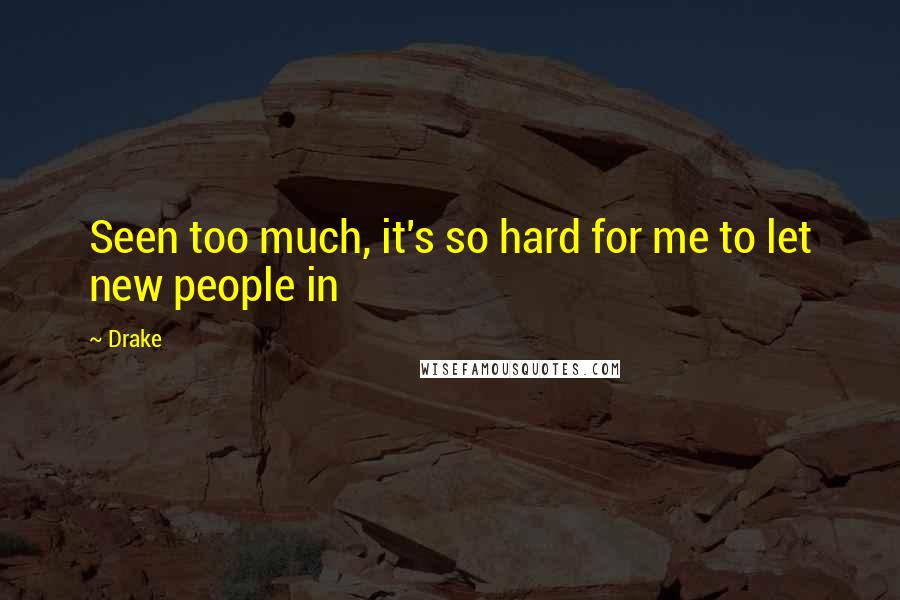 Drake Quotes: Seen too much, it's so hard for me to let new people in