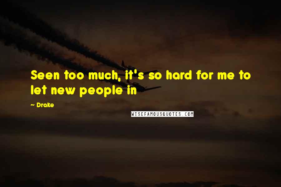 Drake Quotes: Seen too much, it's so hard for me to let new people in