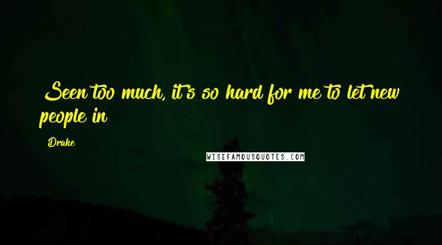 Drake Quotes: Seen too much, it's so hard for me to let new people in