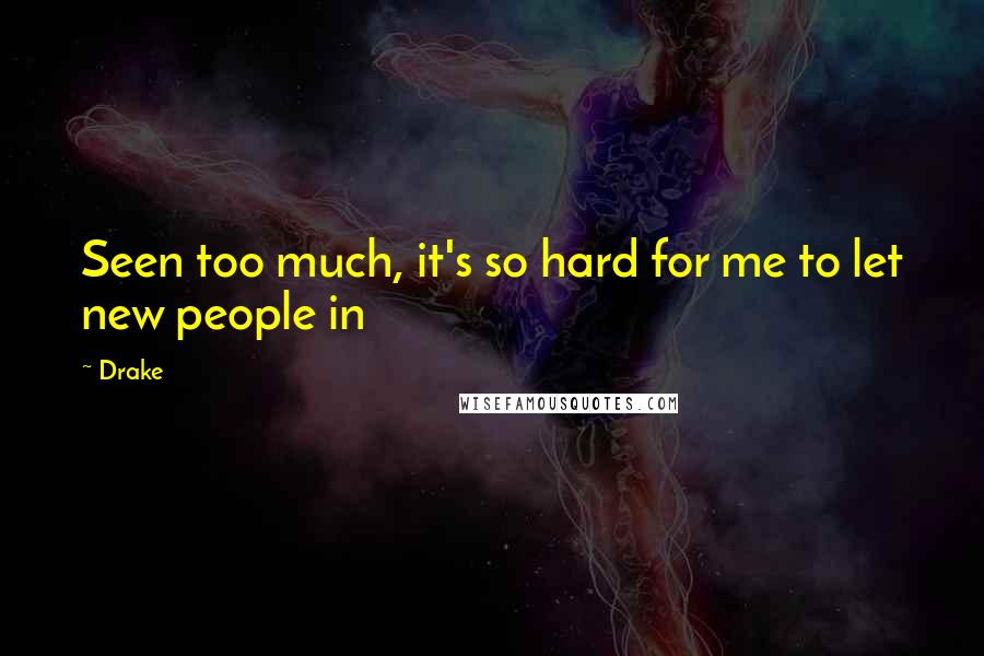 Drake Quotes: Seen too much, it's so hard for me to let new people in