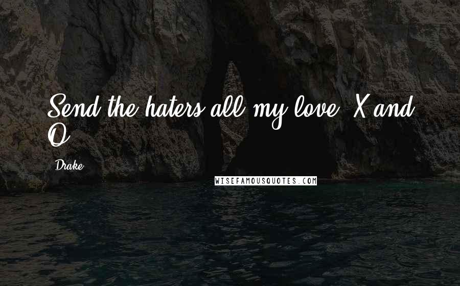 Drake Quotes: Send the haters all my love. X and O.