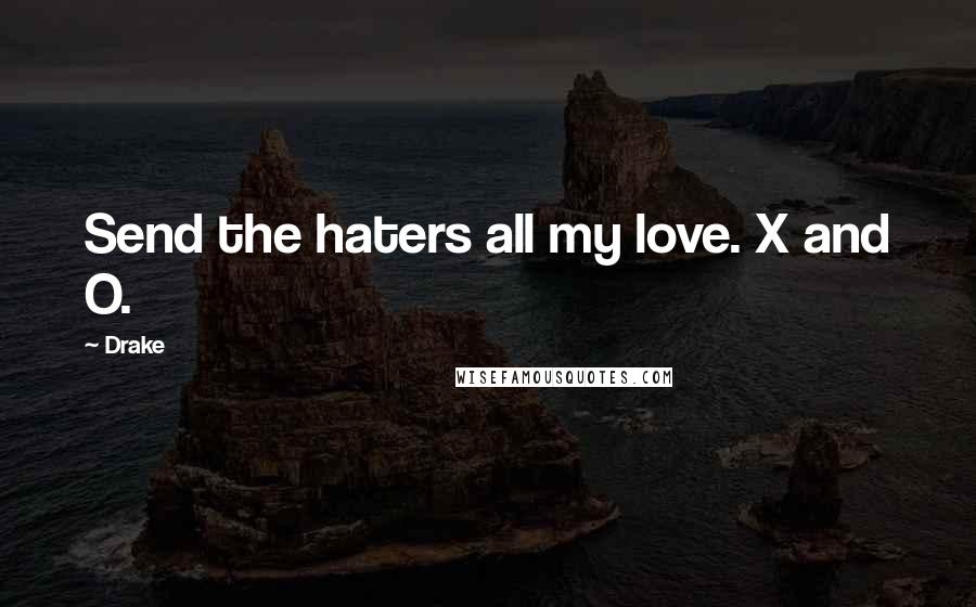 Drake Quotes: Send the haters all my love. X and O.