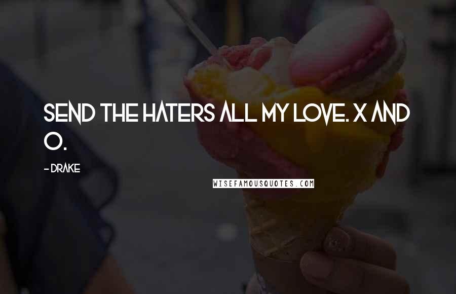 Drake Quotes: Send the haters all my love. X and O.