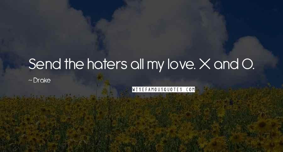 Drake Quotes: Send the haters all my love. X and O.