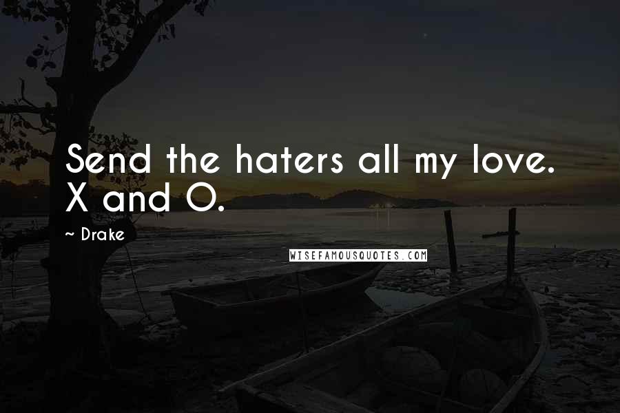 Drake Quotes: Send the haters all my love. X and O.