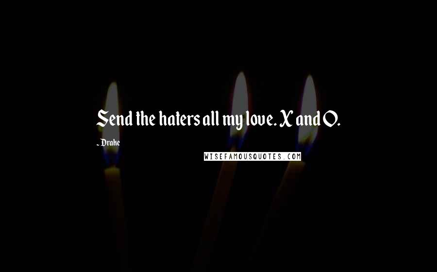 Drake Quotes: Send the haters all my love. X and O.